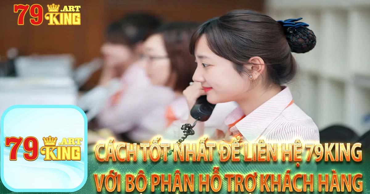 Cách tốt nhất để liên hệ 79king với bộ phận hỗ trợ khách hàng 
