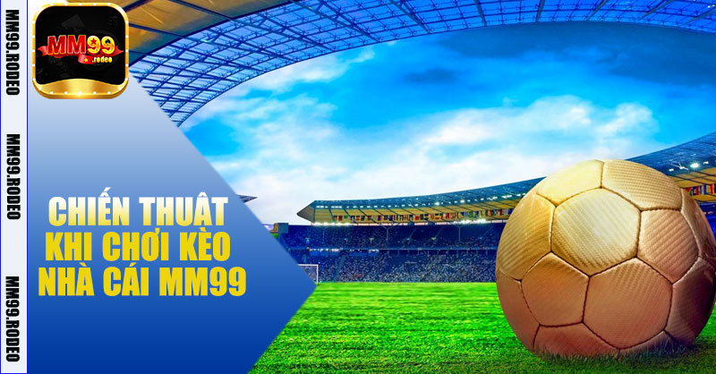 Chiến Thuật Khi Chơi Kèo Nhà Cái MM99