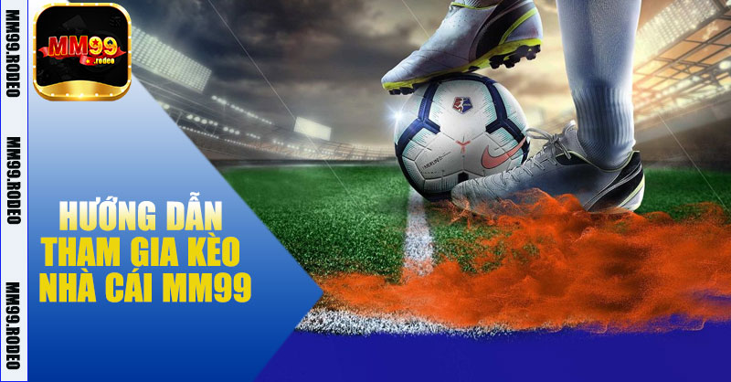Hướng Dẫn Tham Gia Kèo Nhà Cái MM99