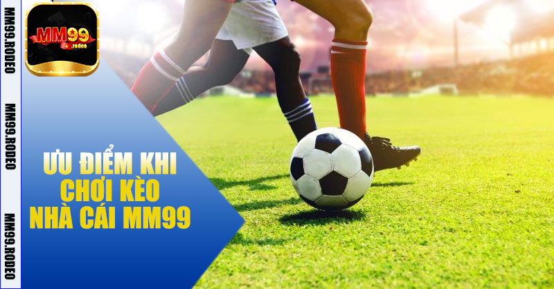 Ưu Điểm Khi Chơi Kèo Nhà Cái MM99