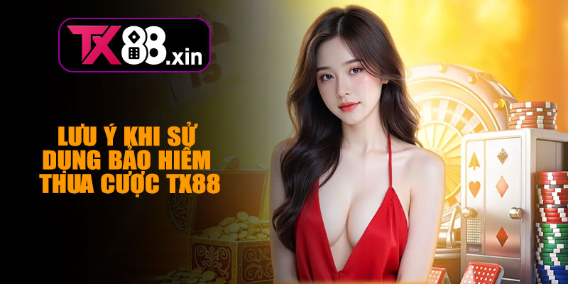 Lưu Ý Khi Sử Dụng Bảo Hiểm Thua Cược TX88