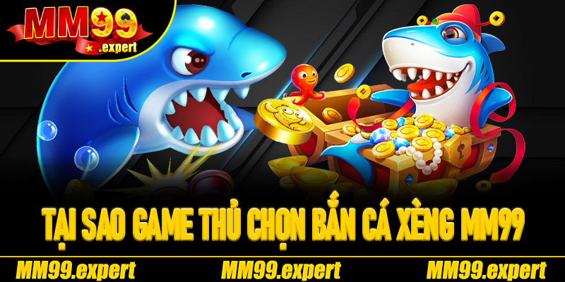 Tại sao game thủ chuyên nghiệp chọn Bắn Cá Xèng MM99 để săn thưởng?