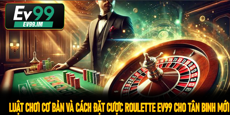 luật chơi cơ bản và cách đặt cược Roulette EV99 cho tân binh mới