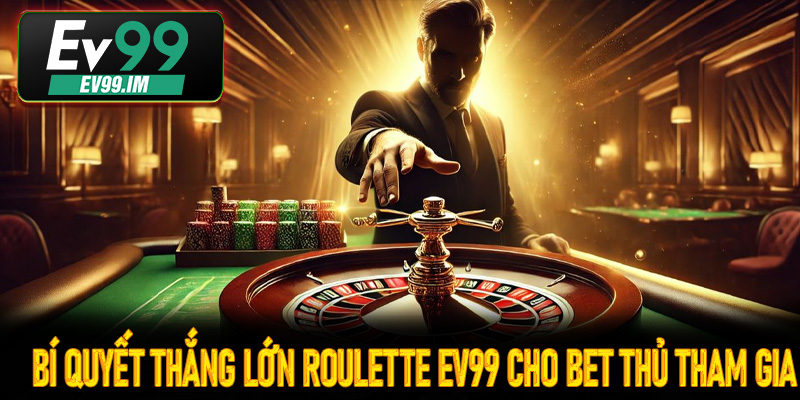 Bí quyết thắng lớn Roulette Ev99 cho bet thủ tham gia
