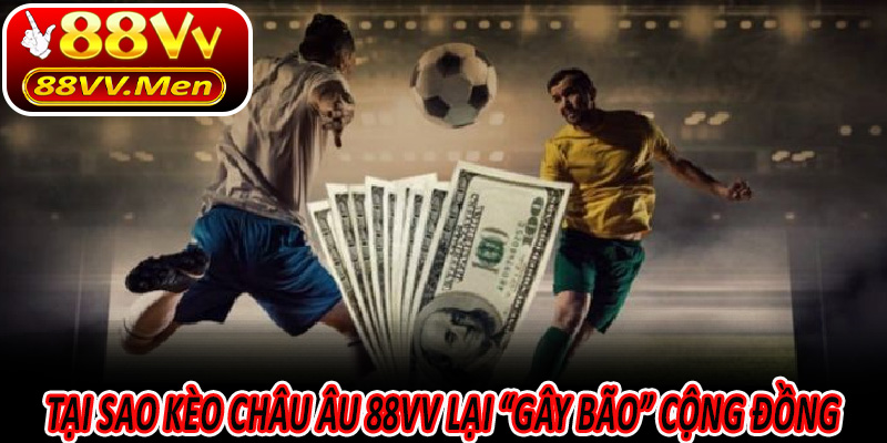 Tại sao Kèo Châu Âu 88VV lại “gây bão” cộng đồng