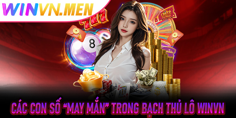 Các con số “may mắn” trong Bạch Thủ Lô Winvn