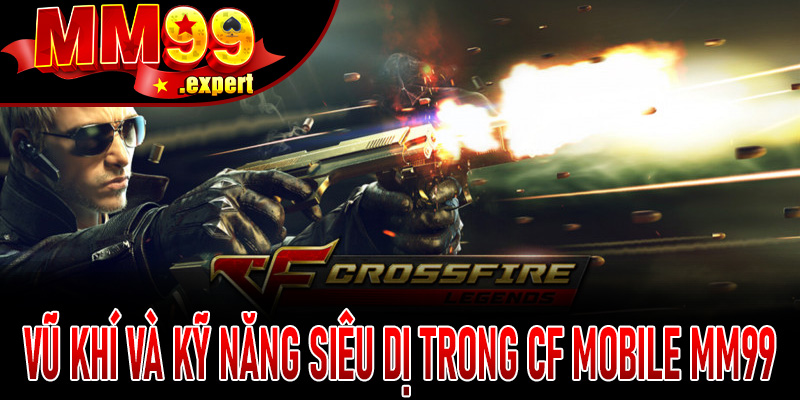 Vũ khí và kỹ năng siêu dị trong CF Mobile MM99